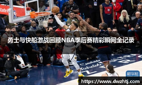 勇士与快船激战回顾NBA季后赛精彩瞬间全记录